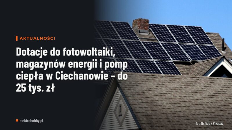 Dotacje do fotowoltaiki, magazynów energii i pomp ciepła w Ciechanowie – do 25 tys. zł